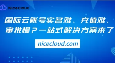 国际云账号实名难、充值难、审批慢?一站式解决方案来了