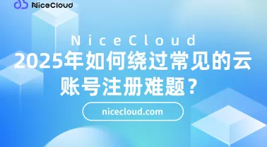 2025年如何绕过常见的云账号注册难题？云服务全流程实操指南