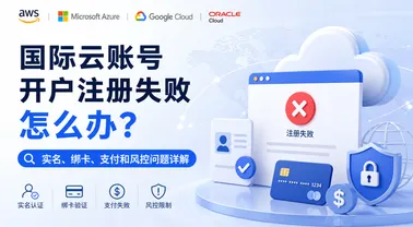 国际云账号开户注册失败怎么办?实名、绑卡、支付和风控问题详解