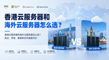 香港云服务器和海外云服务器怎么选?延迟、带宽、备案和访问速度对比