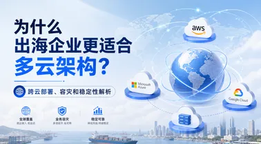 为什么出海企业更适合多云架构?跨云部署、容灾和稳定性解析