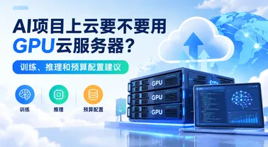 AI项目上云要不要用GPU云服务器?训练、推理和预算配置建议