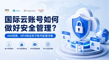 国际云账号如何做好安全管理?IAM权限、MFA验证和子账号配置详解