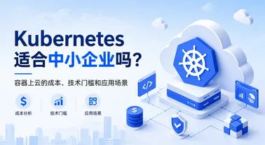 Kubernetes适合中小企业吗?容器上云的成本、技术门槛和应用场景