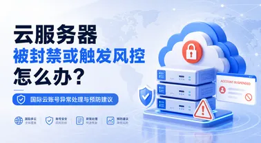 云服务器被封禁或触发风控怎么办?国际云账号异常处理与预防建议