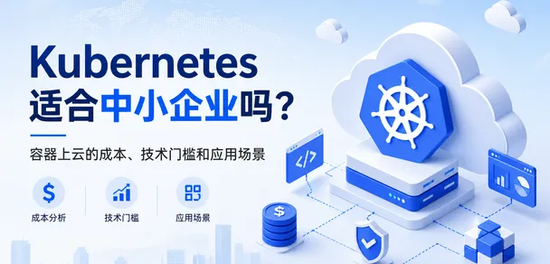 Kubernetes适合中小企业吗？容器上云的成本、技术门槛和应用场景