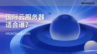 第一次用云服务器选国际版要注意什么？适合人群与避坑指南