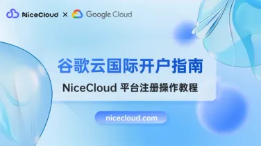 2025 谷歌云国际版开户指南:NiceCloud代理商助你10分钟上云