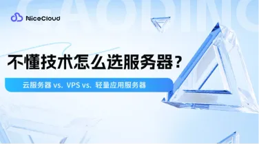 云服务器 vs VPS vs 轻量应用服务器:2025年新手选型指南(附NiceCloud免实名方案)