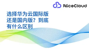 选择华为云国际版还是国内版？到底有什么区别