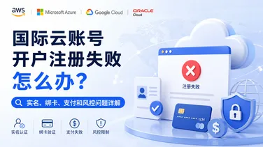 国际云账号开户注册失败怎么办？实名、绑卡、支付和风控问题详解